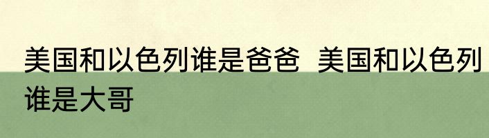 美国和以色列谁是爸爸  美国和以色列谁是大哥