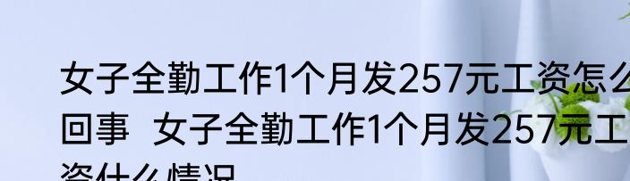 女子全勤工作1个月发257元工资怎么回事  	女子全勤工作1个月发257元工资什么情况
