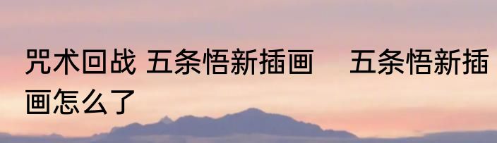 咒术回战 五条悟新插画    五条悟新插画怎么了