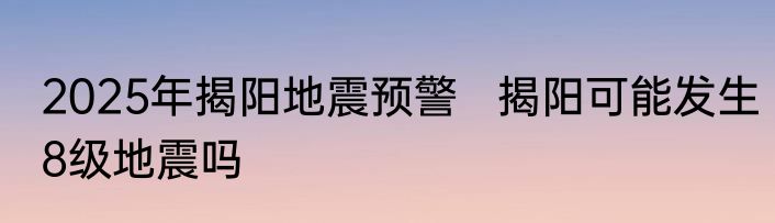 2025年揭阳地震预警   揭阳可能发生8级地震吗