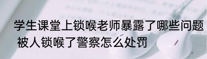  学生课堂上锁喉老师暴露了哪些问题  被人锁喉了警察怎么处罚