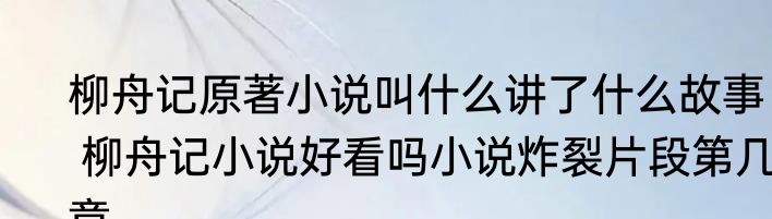 柳舟记原著小说叫什么讲了什么故事   柳舟记小说好看吗小说炸裂片段第几章