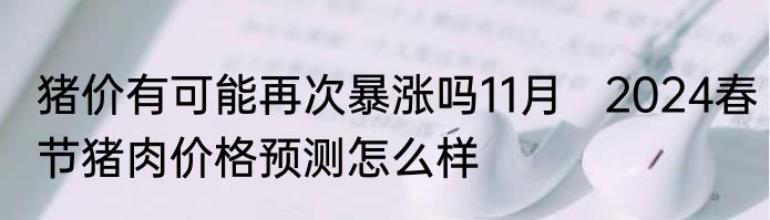 猪价有可能再次暴涨吗11月   2024春节猪肉价格预测怎么样