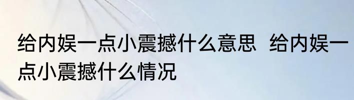 给内娱一点小震撼什么意思  给内娱一点小震撼什么情况