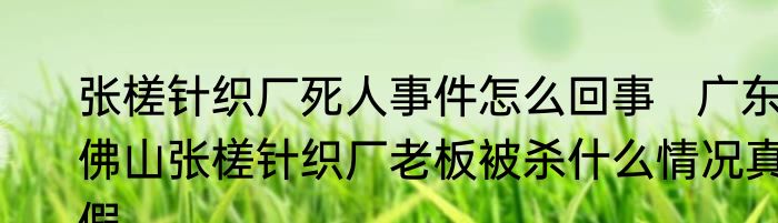 张槎针织厂死人事件怎么回事   广东佛山张槎针织厂老板被杀什么情况真假 