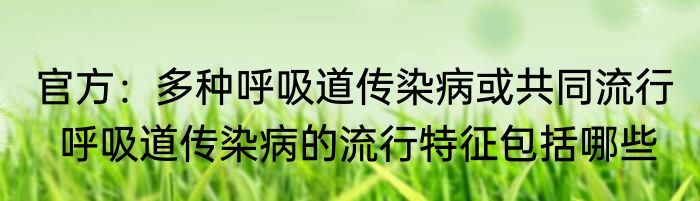 官方：多种呼吸道传染病或共同流行   呼吸道传染病的流行特征包括哪些