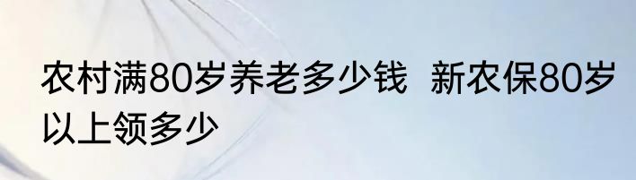 农村满80岁养老多少钱  新农保80岁以上领多少