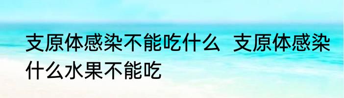 支原体感染不能吃什么  支原体感染什么水果不能吃
