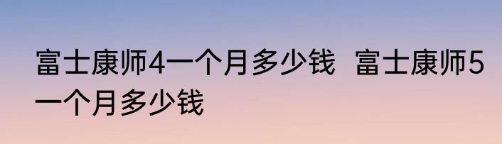 富士康师4一个月多少钱  富士康师5一个月多少钱