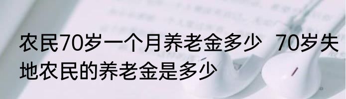 农民70岁一个月养老金多少  70岁失地农民的养老金是多少