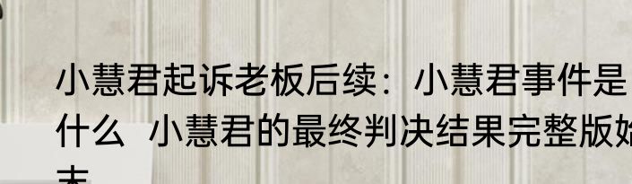 小慧君起诉老板后续：小慧君事件是什么  小慧君的最终判决结果完整版始末
