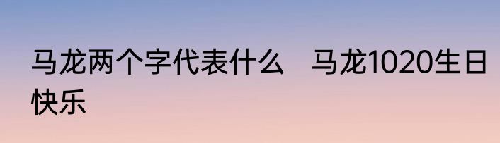 马龙两个字代表什么   马龙1020生日快乐