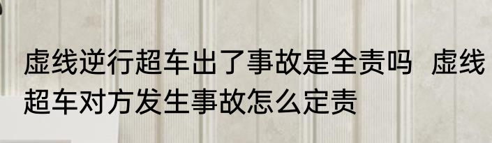 虚线逆行超车出了事故是全责吗  虚线超车对方发生事故怎么定责