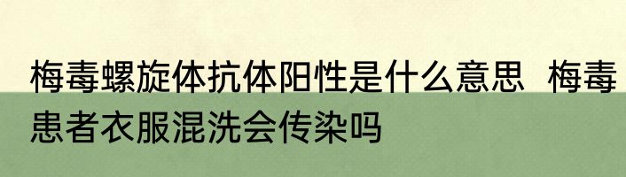 梅毒螺旋体抗体阳性是什么意思  梅毒患者衣服混洗会传染吗