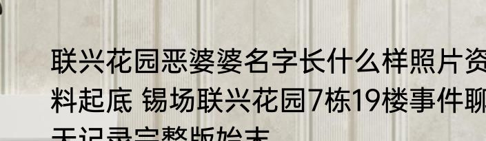 联兴花园恶婆婆名字长什么样照片资料起底 锡场联兴花园7栋19楼事件聊天记录完整版始末