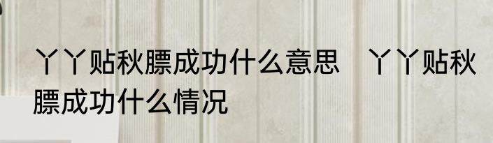 丫丫贴秋膘成功什么意思   丫丫贴秋膘成功什么情况