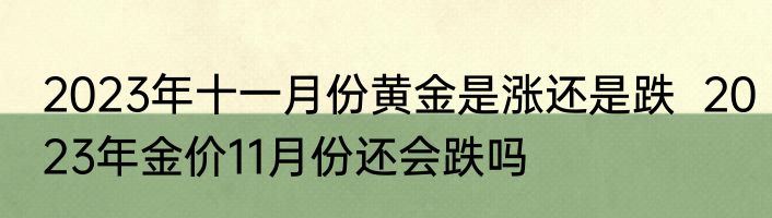 2023年十一月份黄金是涨还是跌  2023年金价11月份还会跌吗  