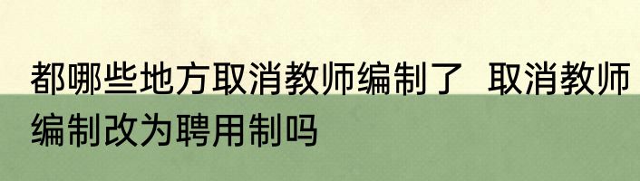 都哪些地方取消教师编制了  取消教师编制改为聘用制吗