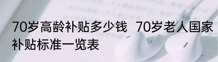 70岁高龄补贴多少钱  70岁老人国家补贴标准一览表