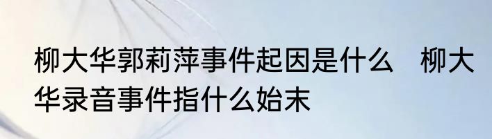 柳大华郭莉萍事件起因是什么   柳大华录音事件指什么始末