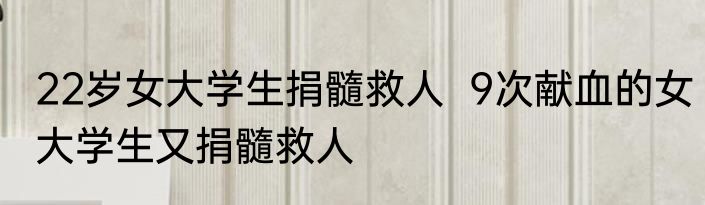 22岁女大学生捐髓救人  9次献血的女大学生又捐髓救人
