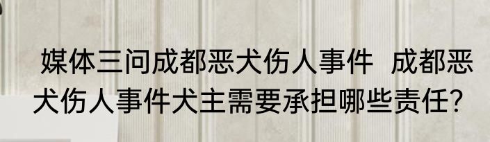  媒体三问成都恶犬伤人事件  成都恶犬伤人事件犬主需要承担哪些责任？