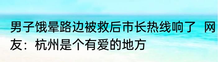 男子饿晕路边被救后市长热线响了  网友：杭州是个有爱的地方