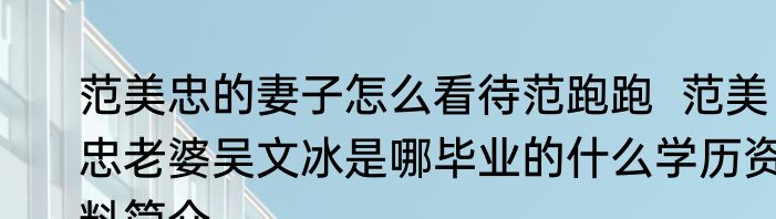 范美忠的妻子怎么看待范跑跑  范美忠老婆吴文冰是哪毕业的什么学历资料简介