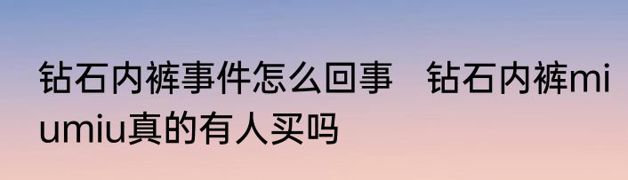 钻石内裤事件怎么回事   钻石内裤miumiu真的有人买吗