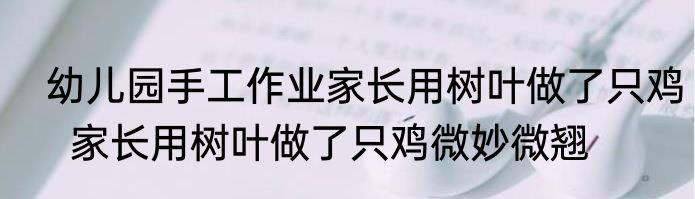  幼儿园手工作业家长用树叶做了只鸡   家长用树叶做了只鸡微妙微翘