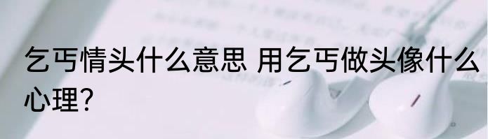 乞丐情头什么意思 用乞丐做头像什么心理？