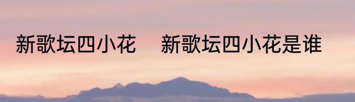 新歌坛四小花    新歌坛四小花是谁
