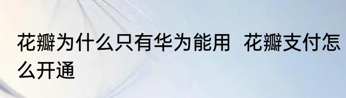 花瓣为什么只有华为能用  花瓣支付怎么开通