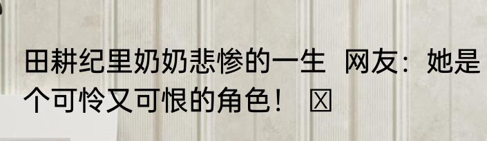 田耕纪里奶奶悲惨的一生  网友：她是个可怜又可恨的角色！ ​