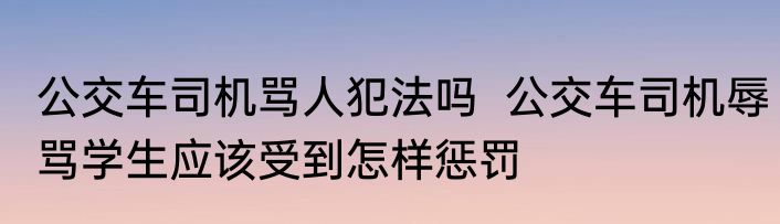 公交车司机骂人犯法吗  公交车司机辱骂学生应该受到怎样惩罚