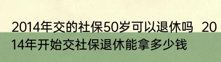 2014年交的社保50岁可以退休吗  2014年开始交社保退休能拿多少钱