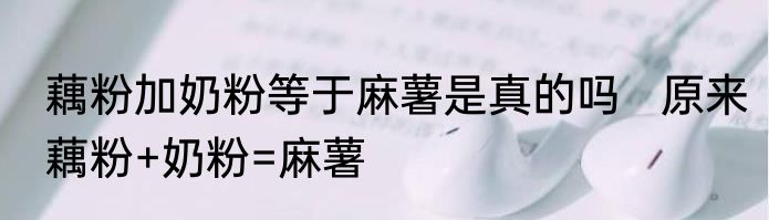 藕粉加奶粉等于麻薯是真的吗   原来藕粉+奶粉=麻薯