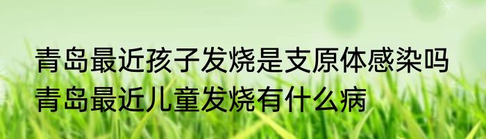 青岛最近孩子发烧是支原体感染吗  青岛最近儿童发烧有什么病