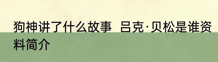 狗神讲了什么故事  吕克·贝松是谁资料简介