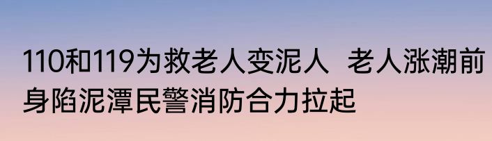 110和119为救老人变泥人  老人涨潮前身陷泥潭民警消防合力拉起