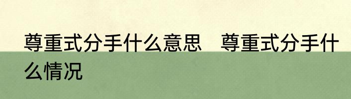 尊重式分手什么意思   尊重式分手什么情况