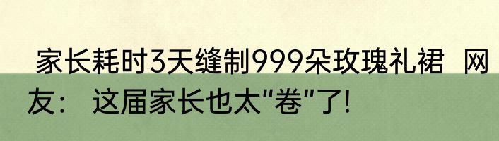  家长耗时3天缝制999朵玫瑰礼裙  网友： 这届家长也太“卷”了!
