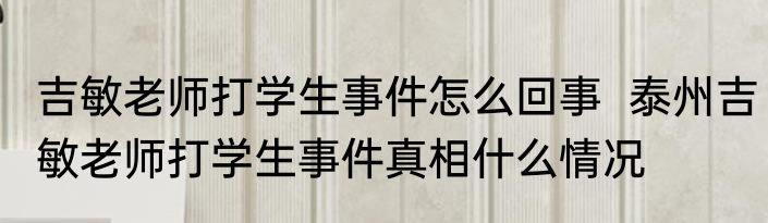 吉敏老师打学生事件怎么回事  泰州吉敏老师打学生事件真相什么情况