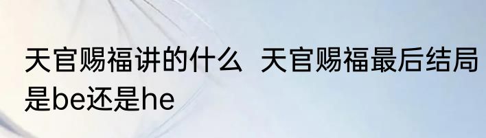 天官赐福讲的什么  天官赐福最后结局是be还是he