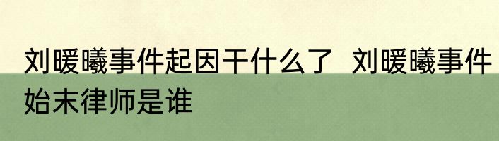 刘暖曦事件起因干什么了  刘暖曦事件始末律师是谁