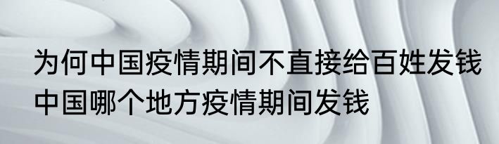  为何中国疫情期间不直接给百姓发钱  中国哪个地方疫情期间发钱
