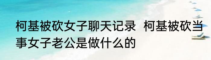 柯基被砍女子聊天记录  柯基被砍当事女子老公是做什么的