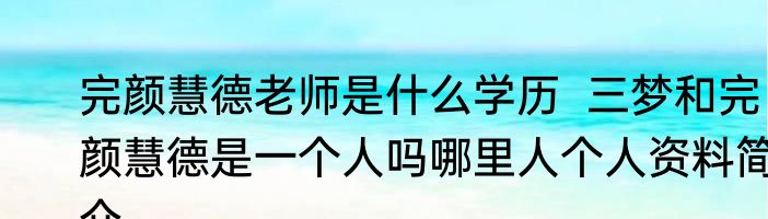 完颜慧德老师是什么学历  三梦和完颜慧德是一个人吗哪里人个人资料简介