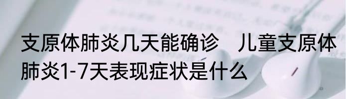支原体肺炎几天能确诊   儿童支原体肺炎1-7天表现症状是什么