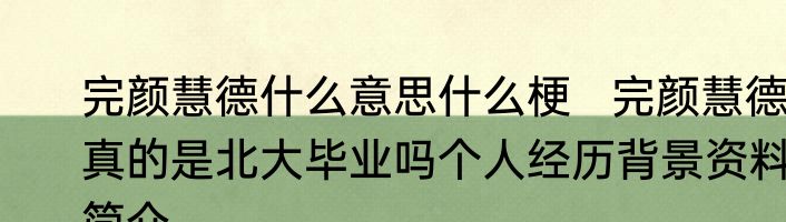 完颜慧德什么意思什么梗   完颜慧德真的是北大毕业吗个人经历背景资料简介
